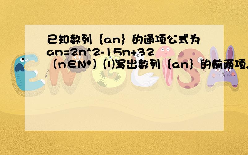 已知数列｛an｝的通项公式为an=2n^2-15n+32（n∈N*）⑴写出数列｛an｝的前两项,并判断32是否为数列｛an｝中的项.⑵探究数列｛an｝中是否有最小值项,若有,则指出是第几项；若无,请说明理由.