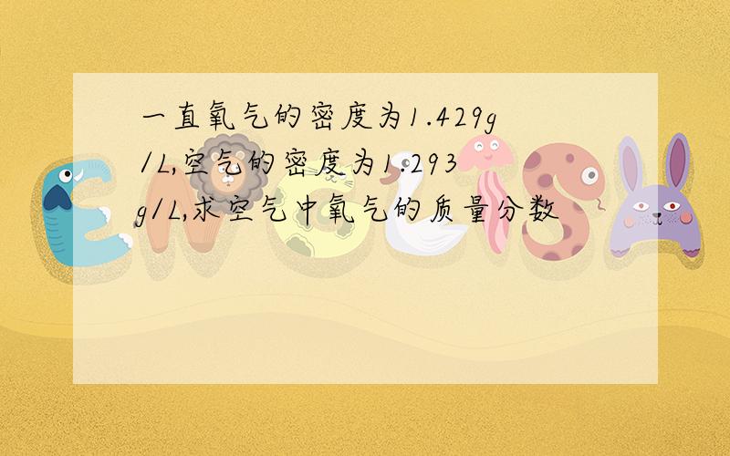 一直氧气的密度为1.429g/L,空气的密度为1.293g/L,求空气中氧气的质量分数