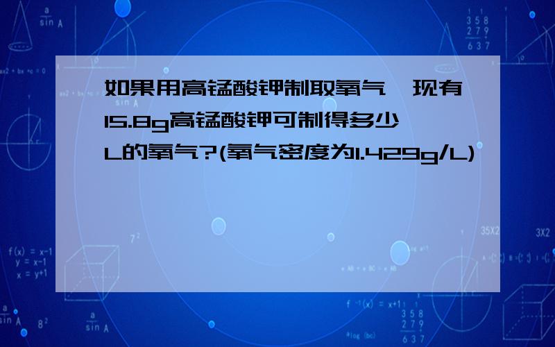 如果用高锰酸钾制取氧气,现有15.8g高锰酸钾可制得多少L的氧气?(氧气密度为1.429g/L)