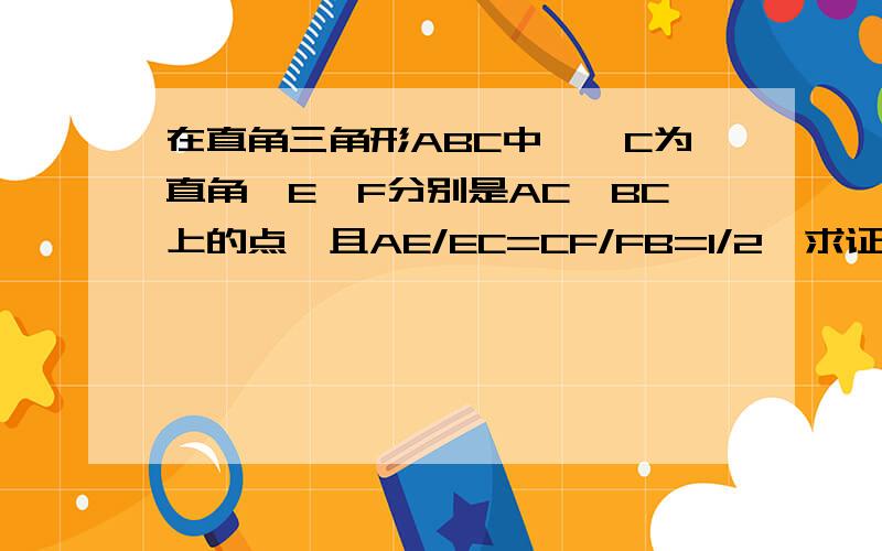 在直角三角形ABC中,∠C为直角,E、F分别是AC、BC上的点,且AE/EC=CF/FB=1/2,求证∠CEF=∠FAB ,