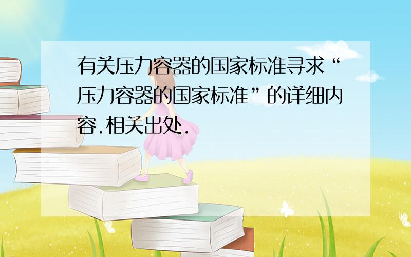 有关压力容器的国家标准寻求“压力容器的国家标准”的详细内容.相关出处.