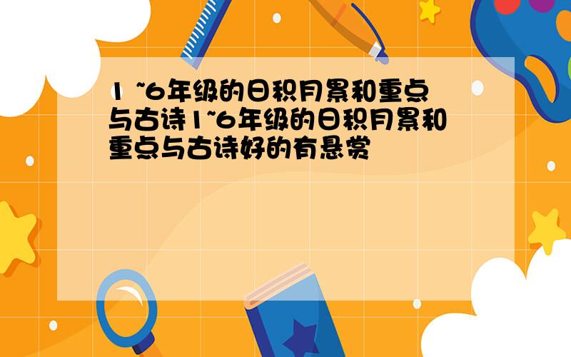 1 ~6年级的日积月累和重点与古诗1~6年级的日积月累和重点与古诗好的有悬赏