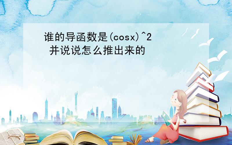 谁的导函数是(cosx)^2 并说说怎么推出来的