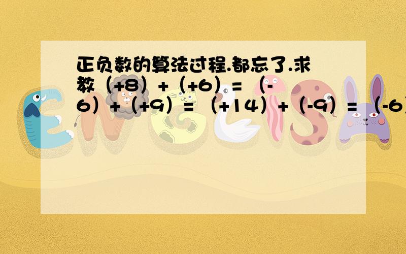 正负数的算法过程.都忘了.求教（+8）+（+6）= （-6）+（+9）= （+14）+（-9）= （-6）+（-5）= （+2）+（-5）+（+3）= （+7）+（-5）+（+2）= （-5）+（-4）+（-6）=呃.顺便厚脸皮的希望哪个好心人能教