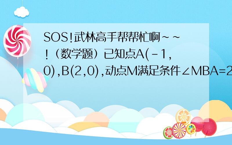 SOS!武林高手帮帮忙啊～～!（数学题）已知点A(-1,0),B(2,0),动点M满足条件∠MBA=2∠MAB,求动点M的轨迹方程.小的已经````````````