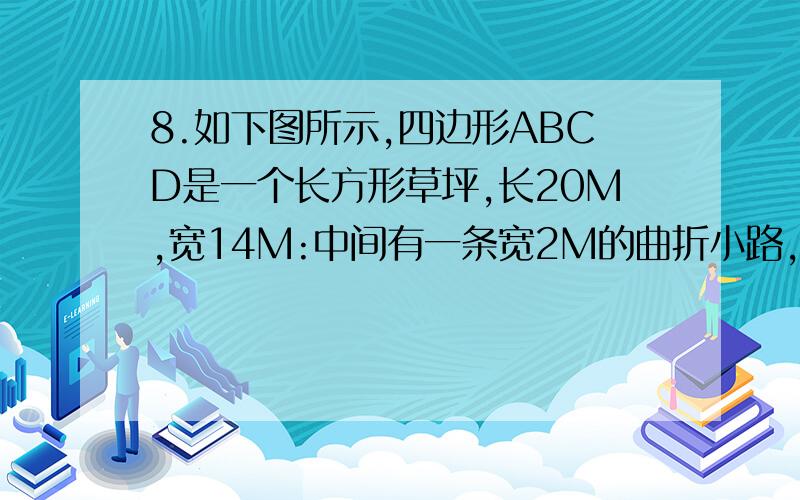 8.如下图所示,四边形ABCD是一个长方形草坪,长20M,宽14M:中间有一条宽2M的曲折小路,求小路的面积?