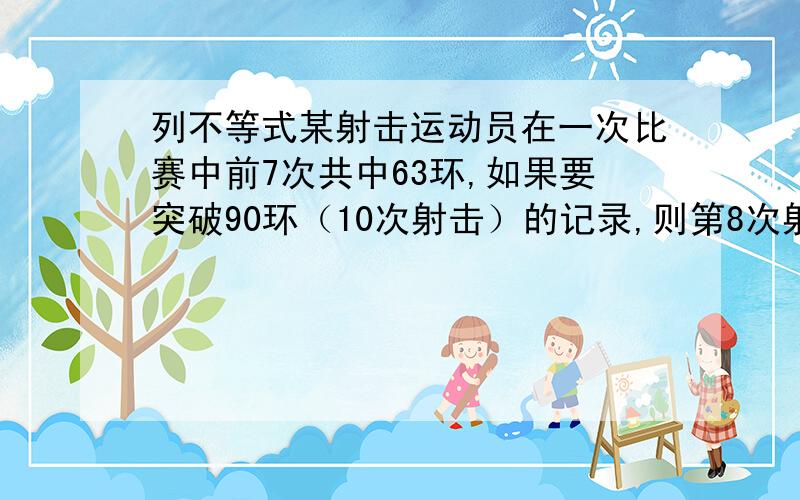 列不等式某射击运动员在一次比赛中前7次共中63环,如果要突破90环（10次射击）的记录,则第8次射击不能少于多少环?