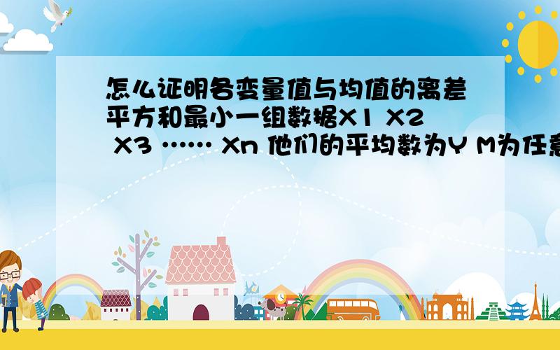 怎么证明各变量值与均值的离差平方和最小一组数据X1 X2 X3 …… Xn 他们的平均数为Y M为任意实数证明(X1-Y)^2+(X2-Y)^2+……+(Xn-Y)^2不大于(X1-M)^2+(X2-M)^2+……+(Xn-M)^2