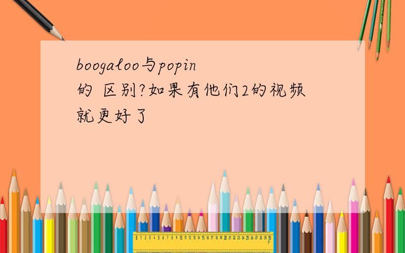 boogaloo与popin的 区别?如果有他们2的视频就更好了