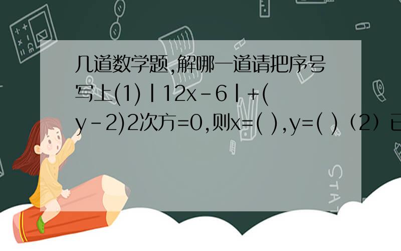 几道数学题,解哪一道请把序号写上(1)|12x-6|+(y-2)2次方=0,则x=( ),y=( )（2）已知|x-5|+（y-6)2次方=0,z的平方为16,求（x-y)2008次方+z的值（3）有理数a、b、c三个数在数轴上的位置如图所示——c——b—