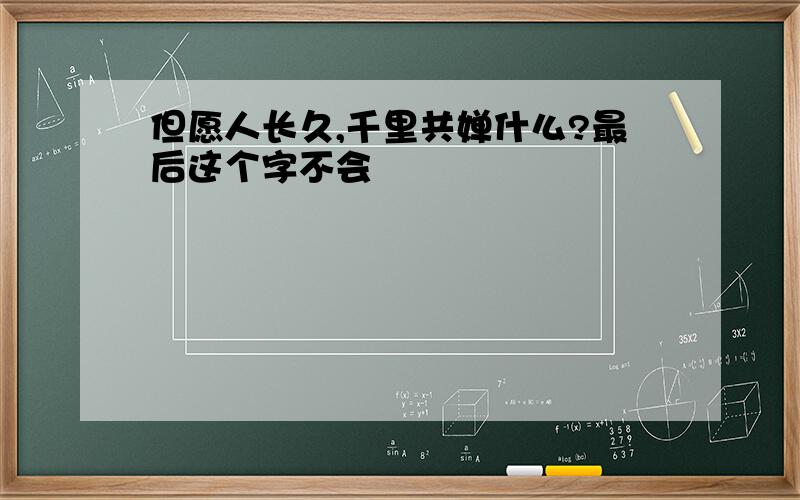 但愿人长久,千里共婵什么?最后这个字不会