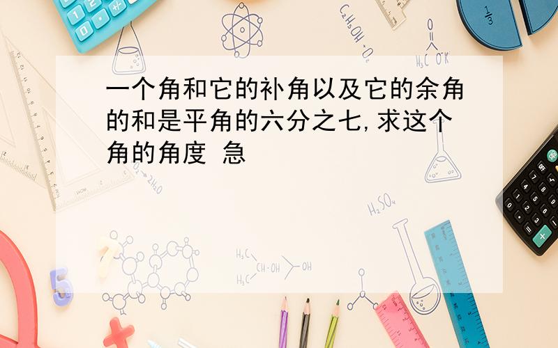 一个角和它的补角以及它的余角的和是平角的六分之七,求这个角的角度 急