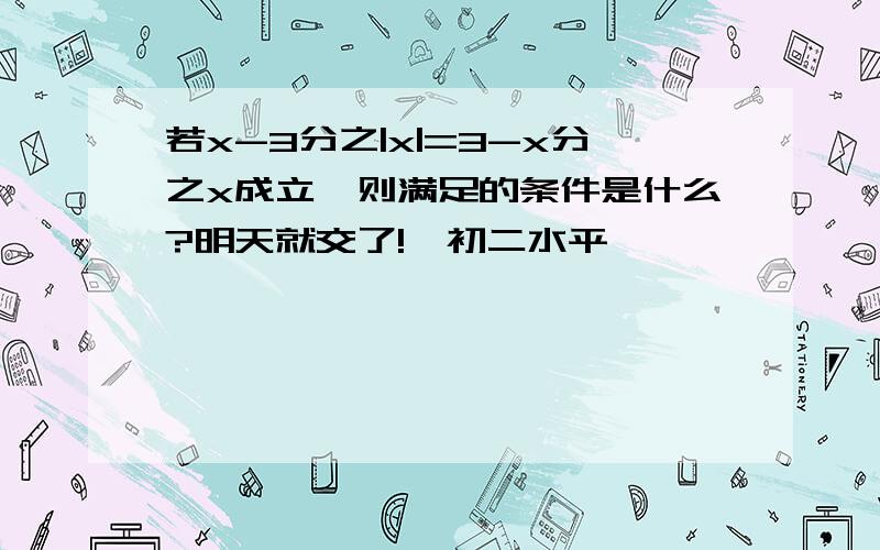 若x-3分之|x|=3-x分之x成立,则满足的条件是什么?明天就交了!【初二水平】