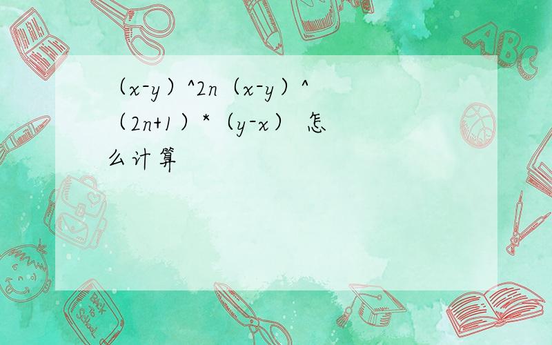 （x-y）^2n（x-y）^（2n+1）*（y-x） 怎么计算