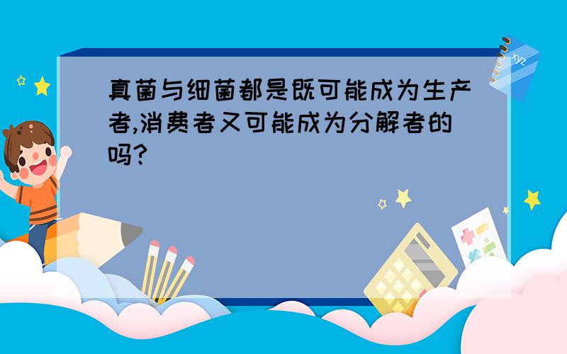 真菌与细菌都是既可能成为生产者,消费者又可能成为分解者的吗?