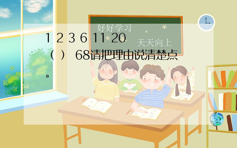 1 2 3 6 11 20 （ ） 68请把理由说清楚点。