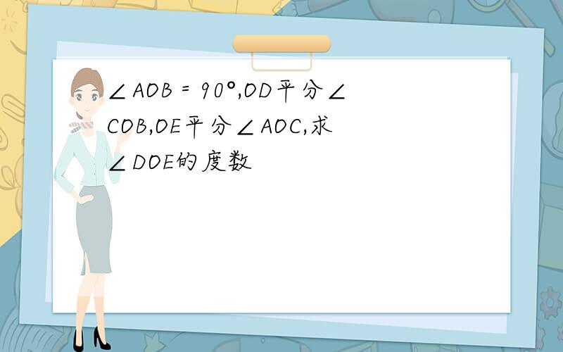 ∠AOB＝90°,OD平分∠COB,OE平分∠AOC,求∠DOE的度数