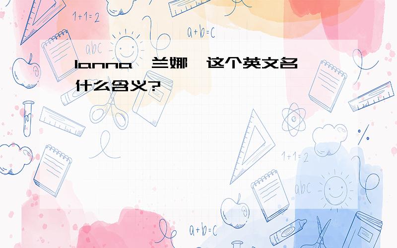 lanna【兰娜】这个英文名什么含义?