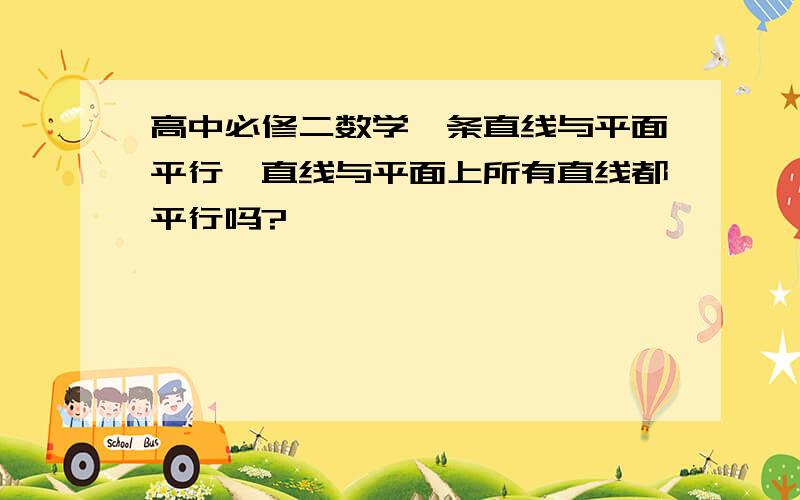 高中必修二数学一条直线与平面平行,直线与平面上所有直线都平行吗?