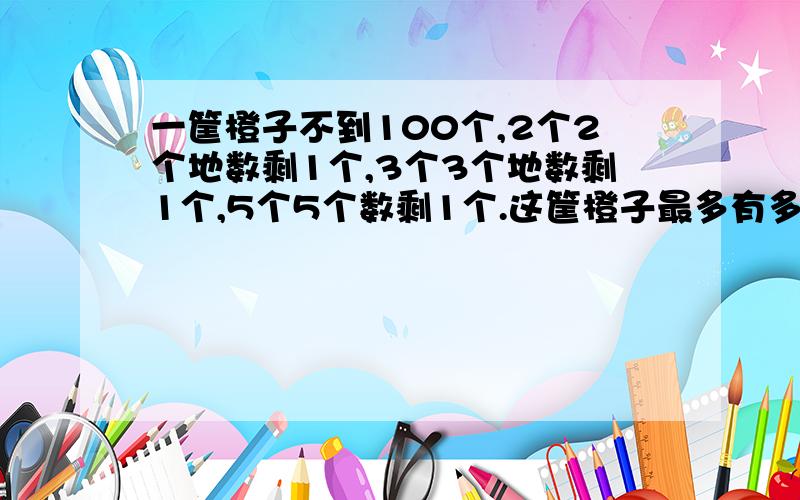 一筐橙子不到100个,2个2个地数剩1个,3个3个地数剩1个,5个5个数剩1个.这筐橙子最多有多少个?