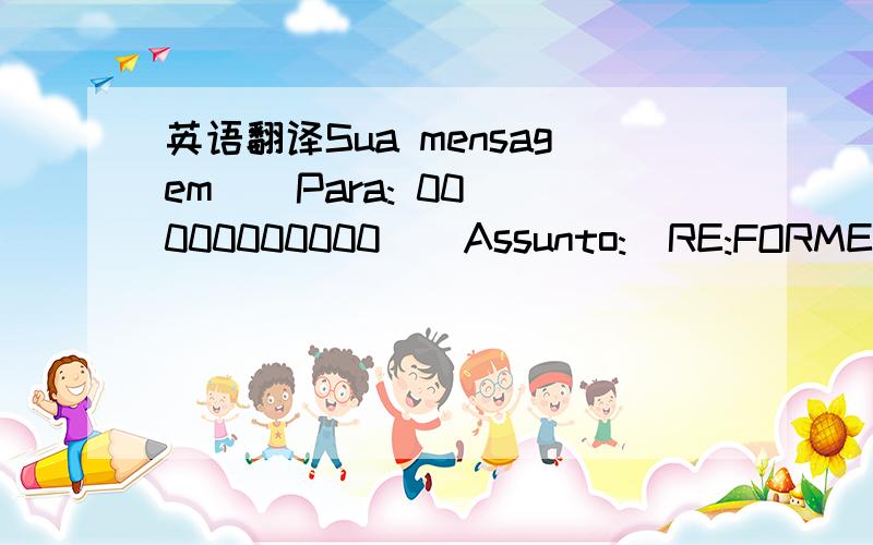 英语翻译Sua mensagem    Para: 00000000000    Assunto:  RE:FORMED / HARDWARE / MEILV CO.,LTD    Enviada:  28/04/2013 23:24foi lida em 29/04/2013 08:13.打电话过去,然后是收到邮件是这样,不懂