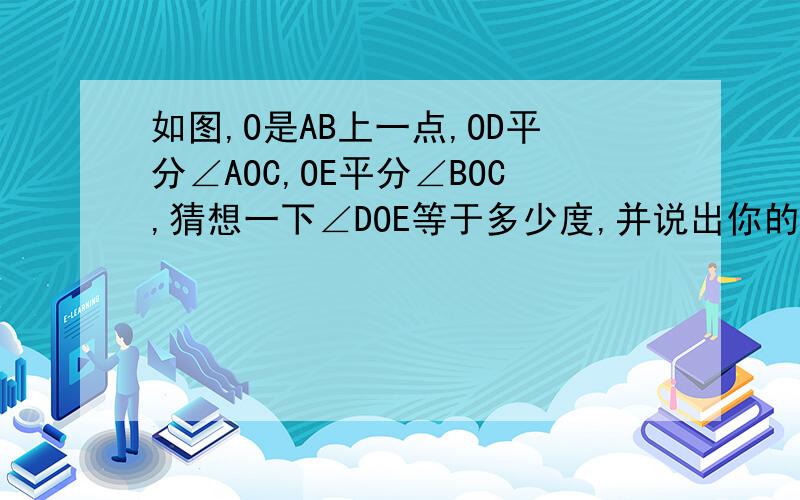 如图,O是AB上一点,OD平分∠AOC,OE平分∠BOC,猜想一下∠DOE等于多少度,并说出你的理由.