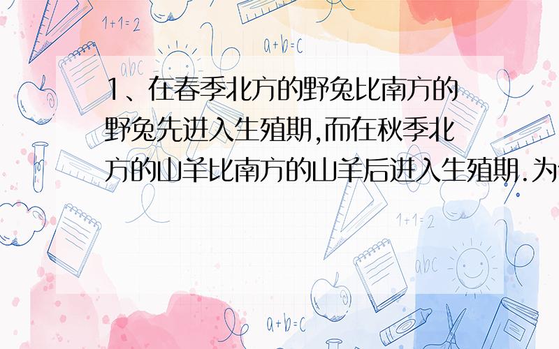 1、在春季北方的野兔比南方的野兔先进入生殖期,而在秋季北方的山羊比南方的山羊后进入生殖期.为什么说影响这两种兽类进入生殖期的主要因素是日照长短?2、将转基因的棉花细胞培育成