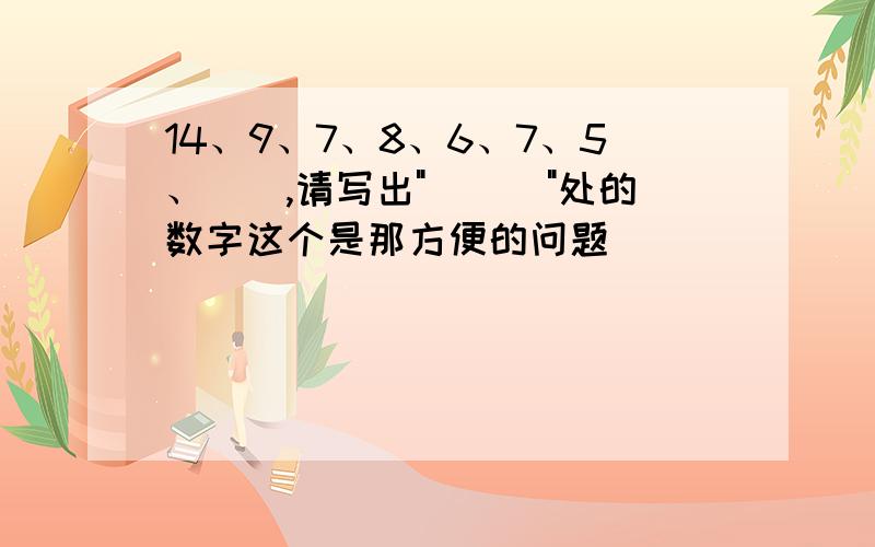 14、9、7、8、6、7、5、(),请写出