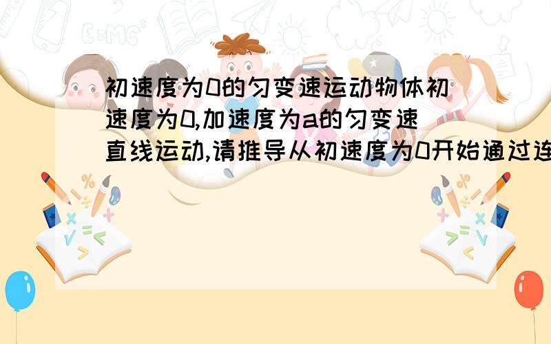 初速度为0的匀变速运动物体初速度为0,加速度为a的匀变速直线运动,请推导从初速度为0开始通过连续相等的位移所用的时间之比