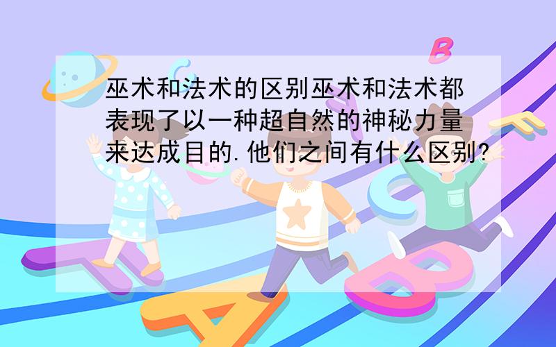 巫术和法术的区别巫术和法术都表现了以一种超自然的神秘力量来达成目的.他们之间有什么区别?