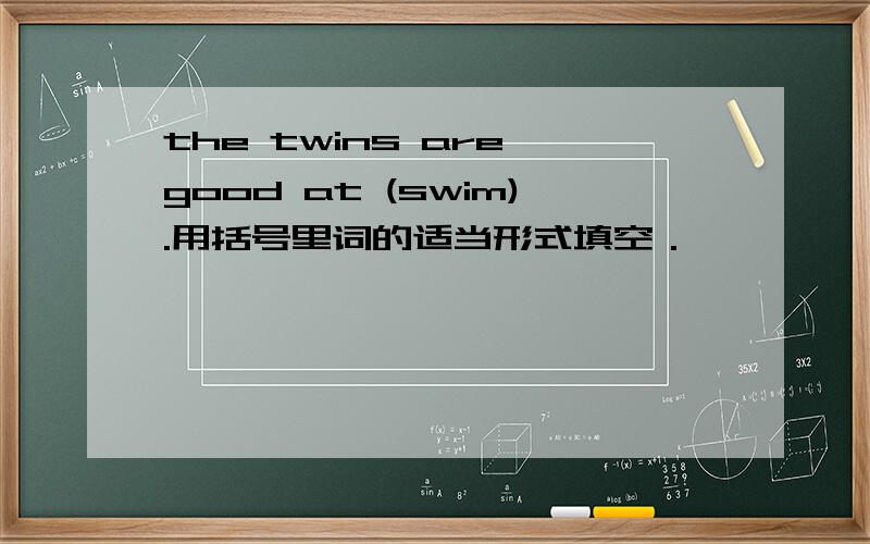 the twins are good at (swim).用括号里词的适当形式填空．