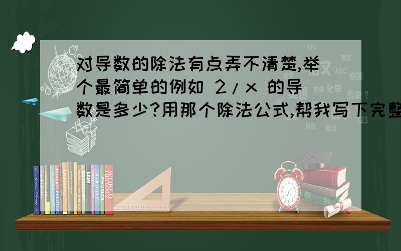 对导数的除法有点弄不清楚,举个最简单的例如 2/x 的导数是多少?用那个除法公式,帮我写下完整过程,