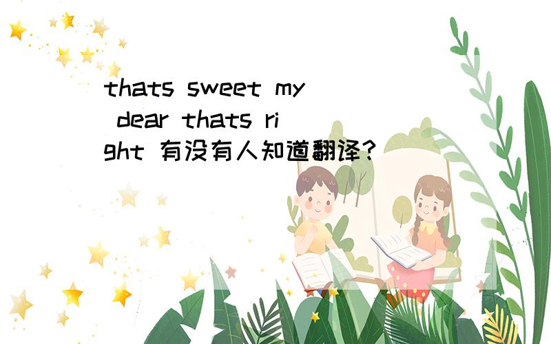 thats sweet my dear thats right 有没有人知道翻译?