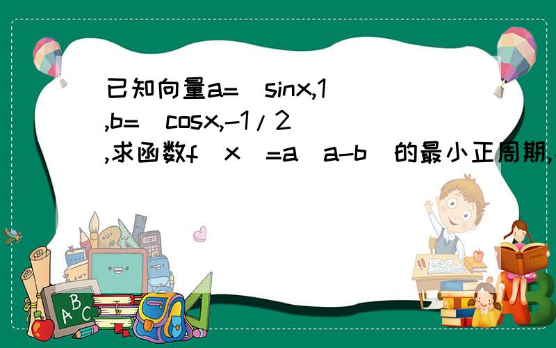 已知向量a=(sinx,1),b=(cosx,-1/2),求函数f(x)=a(a-b)的最小正周期,及当0