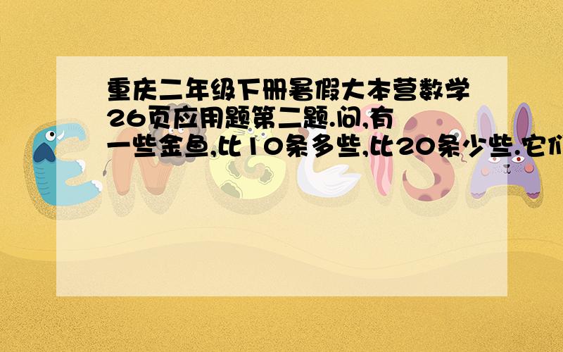 重庆二年级下册暑假大本营数学26页应用题第二题.问,有 一些金鱼,比10条多些,比20条少些.它们平均放入6个鱼缸里,正好全部放完.这些鱼最多有几条?谢