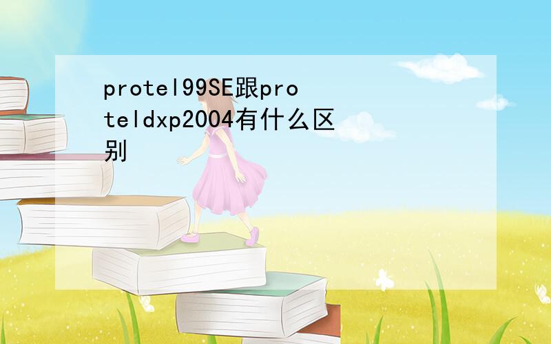 protel99SE跟proteldxp2004有什么区别