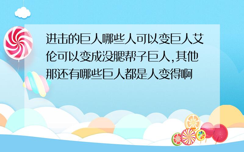 进击的巨人哪些人可以变巨人艾伦可以变成没腮帮子巨人,其他那还有哪些巨人都是人变得啊