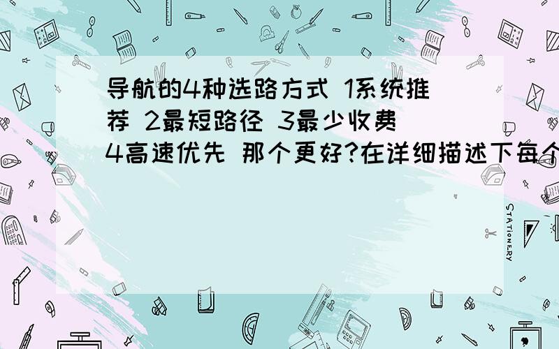 导航的4种选路方式 1系统推荐 2最短路径 3最少收费 4高速优先 那个更好?在详细描述下每个路径的特色?每个都详细说明下 我想了解下4种的特色  那个最省钱 那个最省时间?、谢谢