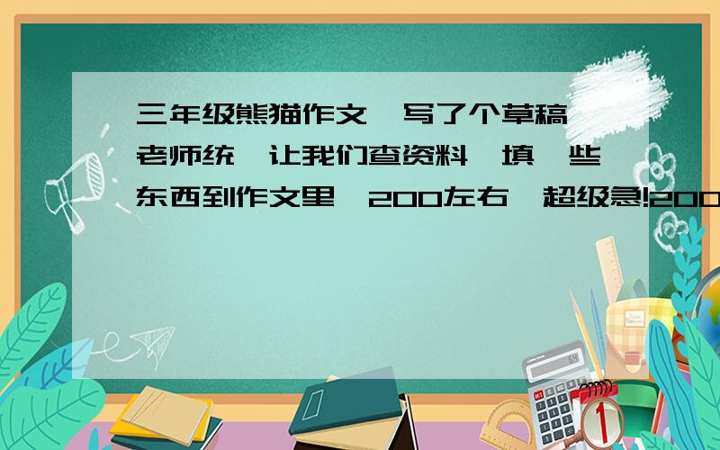 三年级熊猫作文,写了个草稿,老师统一让我们查资料,填一些东西到作文里,200左右,超级急!200字左右,外貌、习惯、性格、特征,记住哦：是大熊猫的!