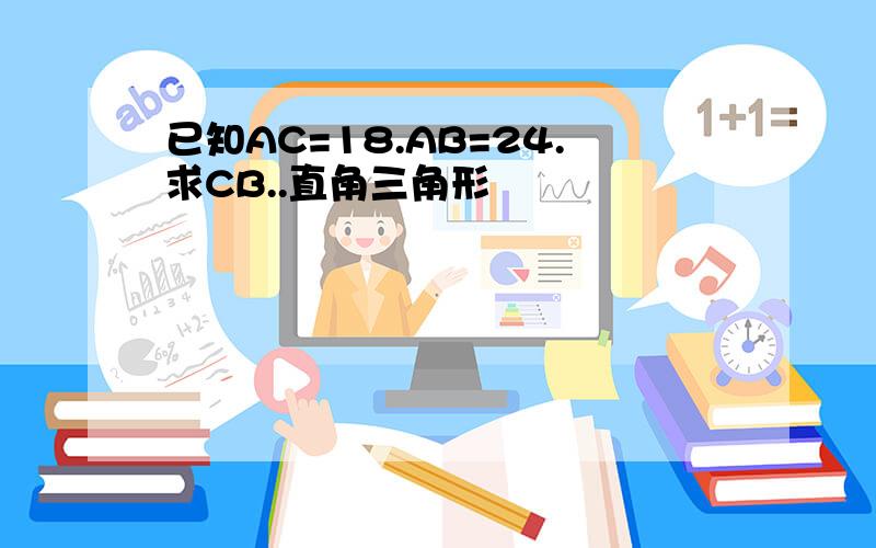 已知AC=18.AB=24.求CB..直角三角形