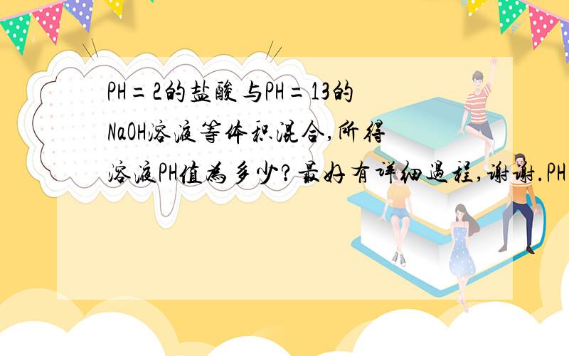 PH=2的盐酸与PH=13的NaOH溶液等体积混合,所得溶液PH值为多少?最好有详细过程,谢谢.PH=2的盐酸与PH=12的NaOH溶液等体积混合，所得溶液PH值为多少? 这两题做法有什么区别没??