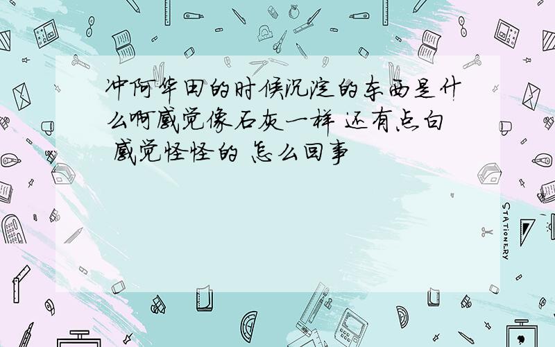 冲阿华田的时候沉淀的东西是什么啊感觉像石灰一样 还有点白 感觉怪怪的 怎么回事