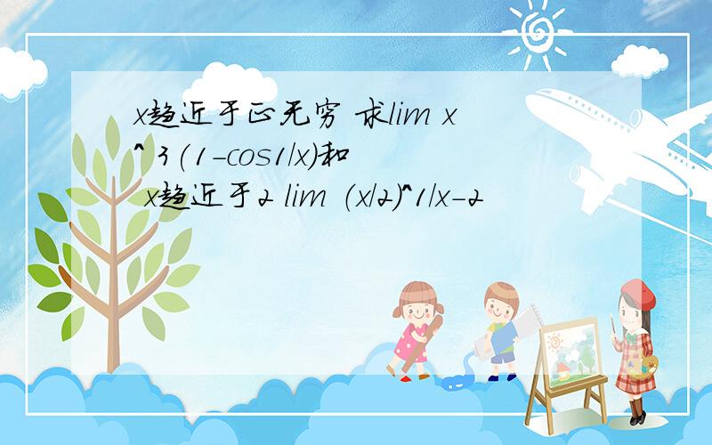 x趋近于正无穷 求lim x^ 3(1-cos1/x)和 x趋近于2 lim （x/2）^1/x-2