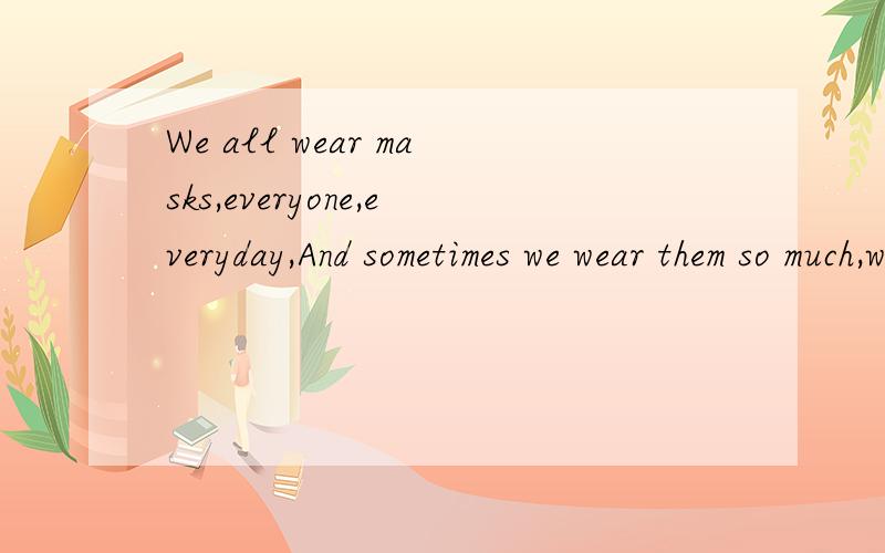 We all wear masks,everyone,everyday,And sometimes we wear them so much,we forget who we really are.什么意思