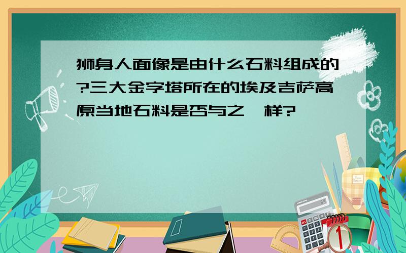 狮身人面像是由什么石料组成的?三大金字塔所在的埃及吉萨高原当地石料是否与之一样?