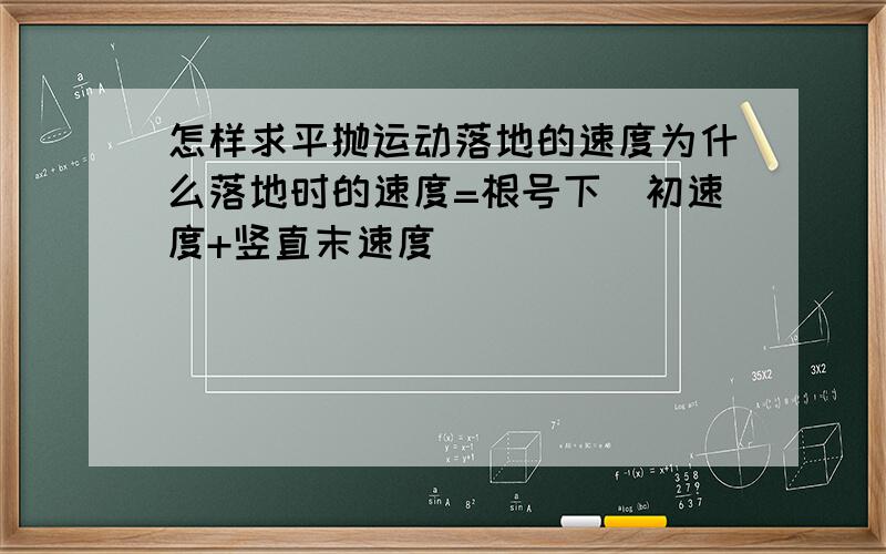 怎样求平抛运动落地的速度为什么落地时的速度=根号下（初速度+竖直末速度）