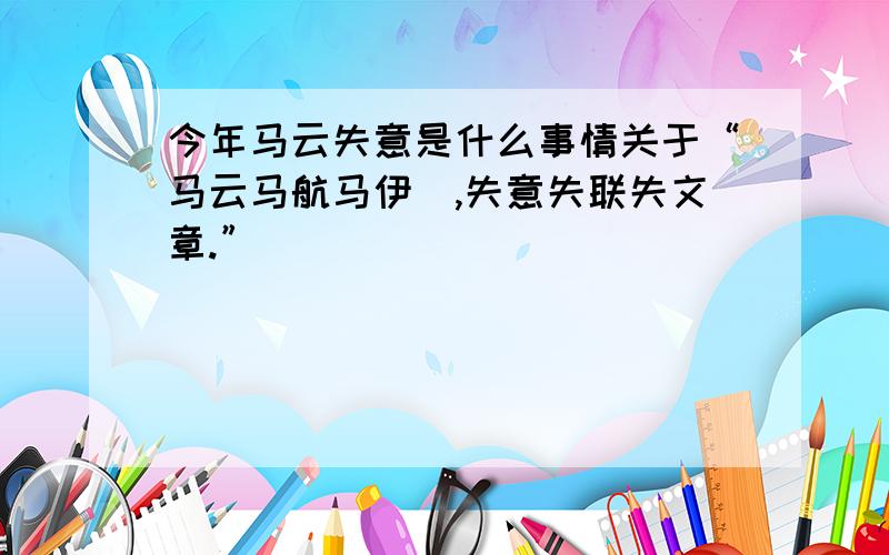 今年马云失意是什么事情关于“马云马航马伊琍,失意失联失文章.”