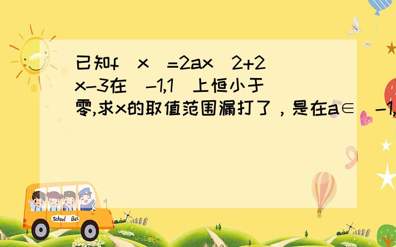 已知f(x)=2ax^2+2x-3在[-1,1]上恒小于零,求x的取值范围漏打了，是在a∈[-1,1]上