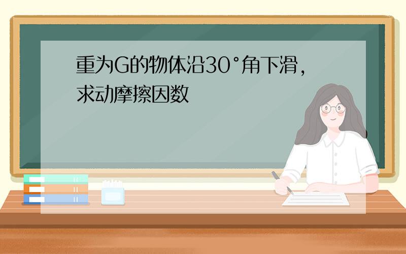 重为G的物体沿30°角下滑,求动摩擦因数