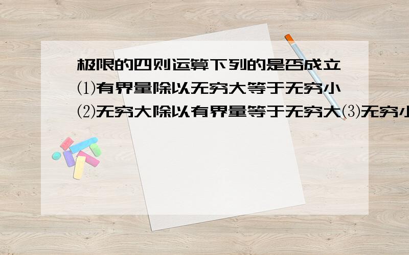 极限的四则运算下列的是否成立⑴有界量除以无穷大等于无穷小⑵无穷大除以有界量等于无穷大⑶无穷小加无穷大等于无穷大⑷无穷小除以无穷大等于无穷小⑸无穷大除以无穷小等于无穷大